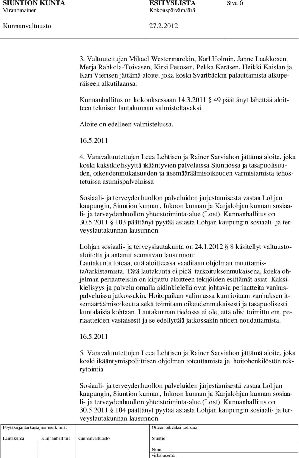 palauttamista alkuperäiseen alkutilaansa. Kunnanhallitus on kokouksessaan 14.3.2011 49 päättänyt lähettää aloitteen teknisen lautakunnan valmisteltavaksi. Aloite on edelleen valmistelussa. 16.5.