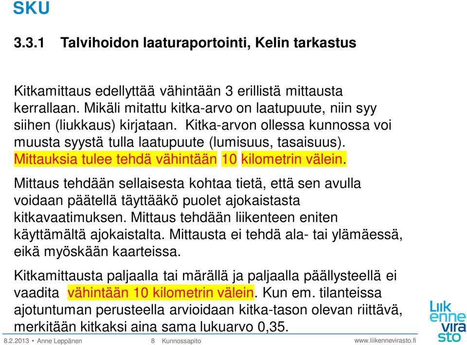 Mittauksia tulee tehdä vähintään 10 kilometrin välein. Mittaus tehdään sellaisesta kohtaa tietä, että sen avulla voidaan päätellä täyttääkö puolet ajokaistasta kitkavaatimuksen.