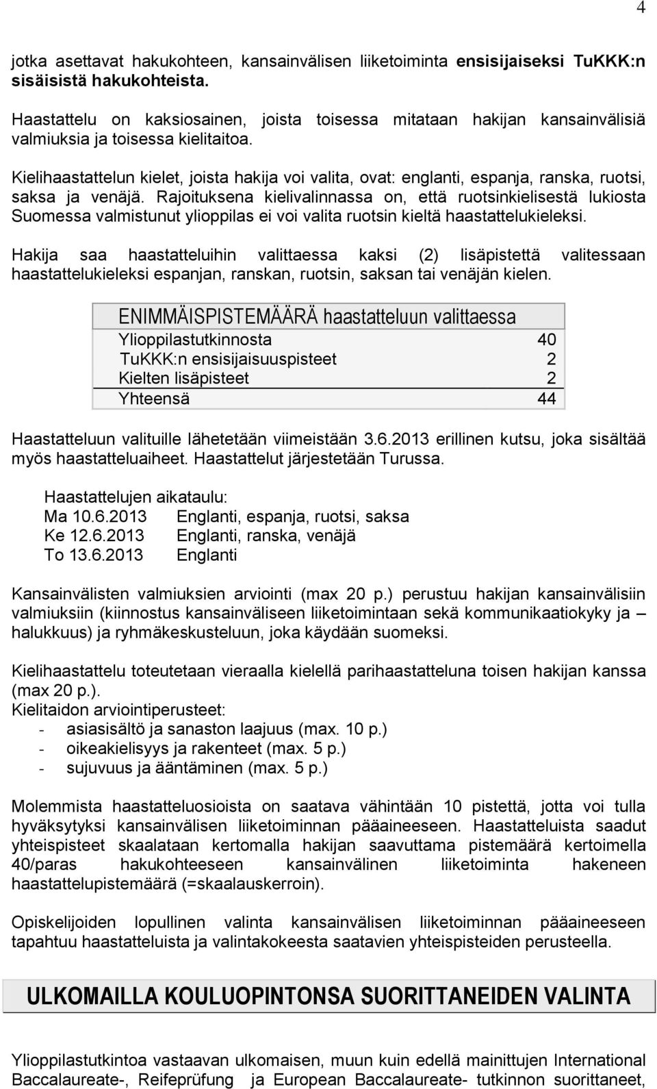 Kielihaastattelun kielet, joista hakija voi valita, ovat: englanti, espanja, ranska, ruotsi, saksa ja venäjä.