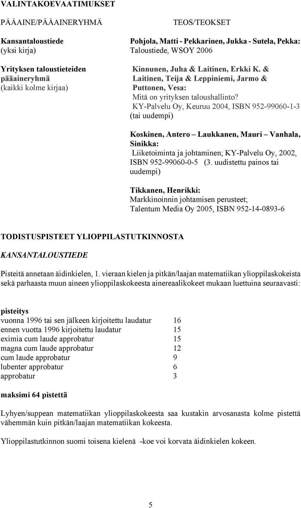 KY-Palvelu Oy, Keuruu 2004, ISBN 952-99060-1-3 (tai uudempi) Koskinen, Antero Laukkanen, Mauri Vanhala, Sinikka: Liiketoiminta ja johtaminen; KY-Palvelu Oy, 2002, ISBN 952-99060-0-5 (3.