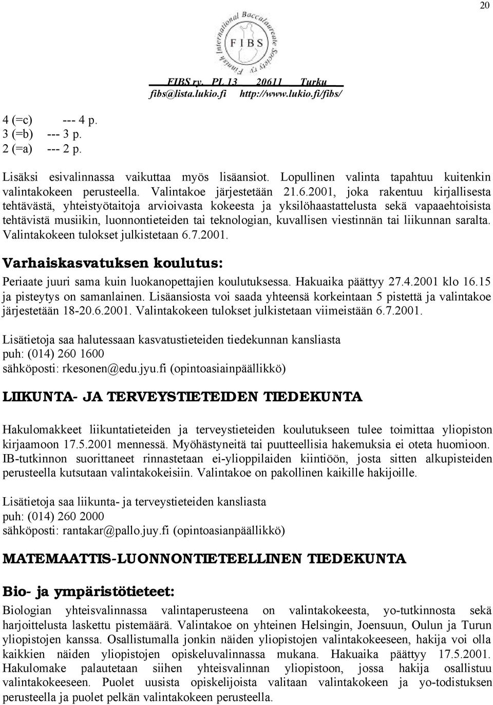 viestinnän tai liikunnan saralta. Valintakokeen tulokset julkistetaan 6.7.2001. Varhaiskasvatuksen koulutus: Periaate juuri sama kuin luokanopettajien koulutuksessa. Hakuaika päättyy 27.4.2001 klo 16.