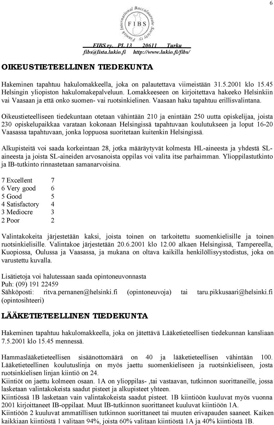 Oikeustieteelliseen tiedekuntaan otetaan vähintään 210 ja enintään 250 uutta opiskelijaa, joista 230 opiskelupaikkaa varataan kokonaan Helsingissä tapahtuvaan koulutukseen ja loput 16-20 Vaasassa