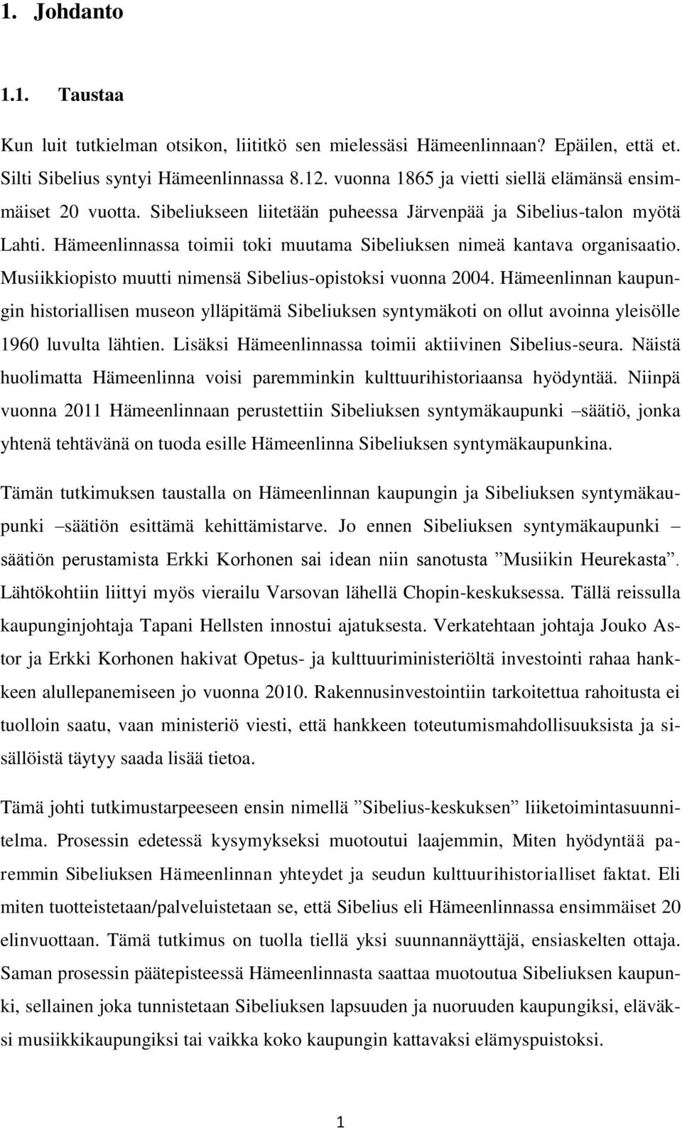 Hämeenlinnassa toimii toki muutama Sibeliuksen nimeä kantava organisaatio. Musiikkiopisto muutti nimensä Sibelius-opistoksi vuonna 2004.