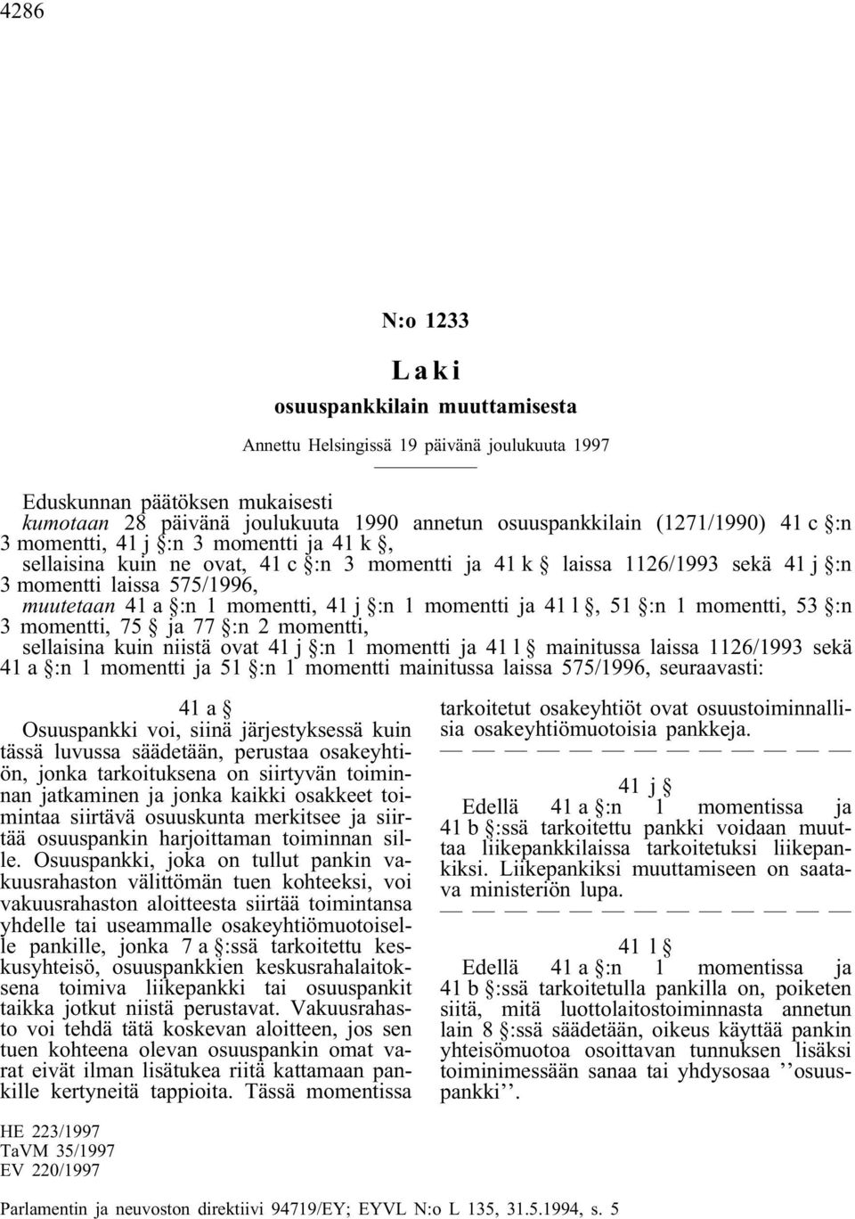 momentti, 75 ja 77 :n 2 momentti, sellaisina kuin niistä ovat 41 j :n 1 momentti ja 41 l mainitussa laissa 1126/1993 sekä 41 a :n 1 momentti ja 51 :n 1 momentti mainitussa laissa 575/1996,