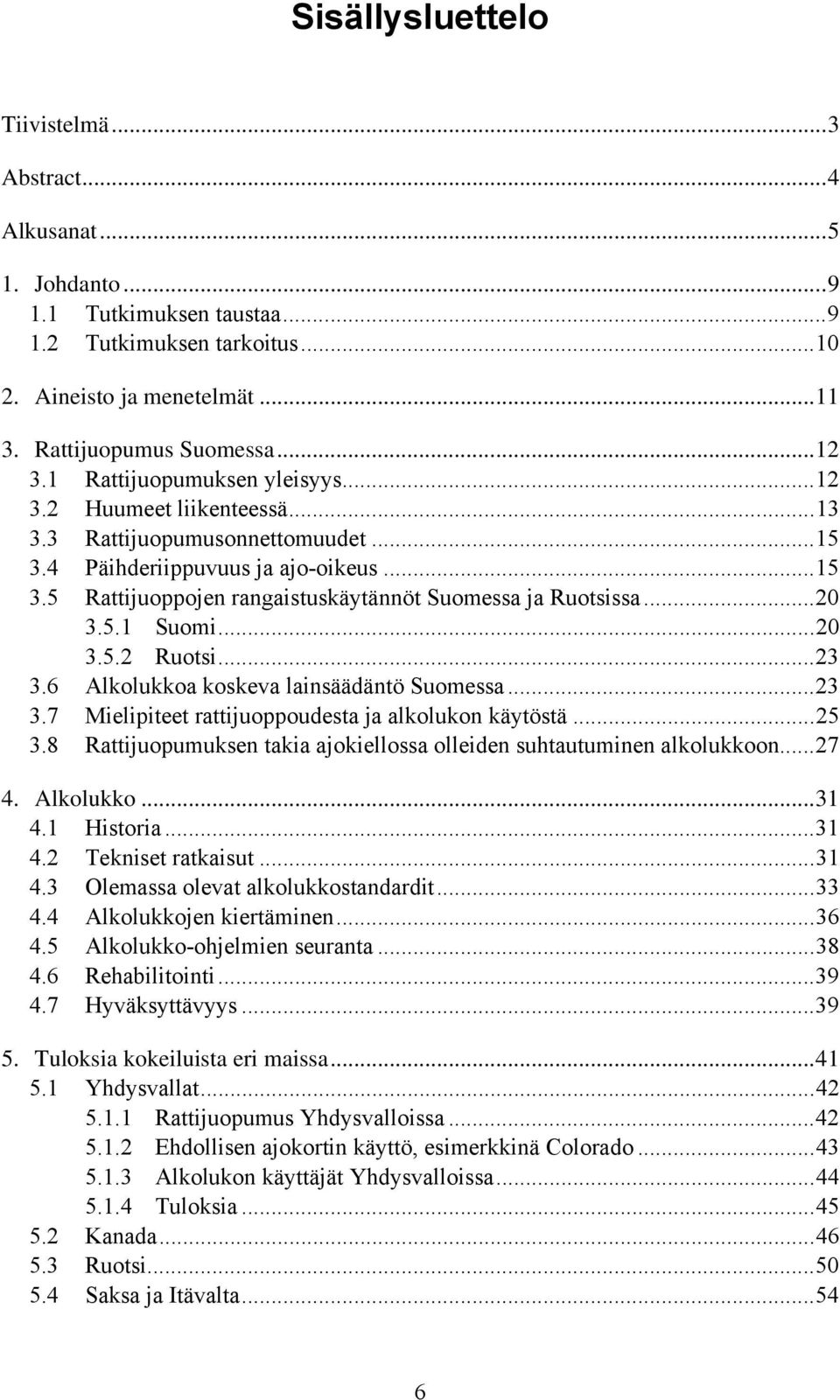 ..20 3.5.1 Suomi...20 3.5.2 Ruotsi...23 3.6 Alkolukkoa koskeva lainsäädäntö Suomessa...23 3.7 Mielipiteet rattijuoppoudesta ja alkolukon käytöstä...25 3.