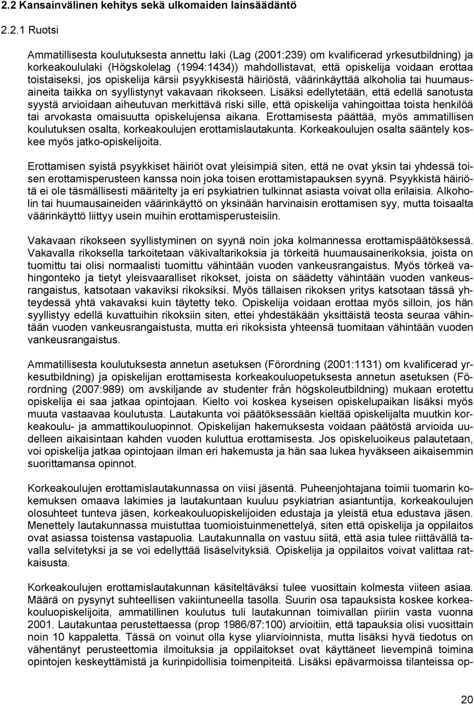 rikokseen. Lisäksi edellytetään, että edellä sanotusta syystä arvioidaan aiheutuvan merkittävä riski sille, että opiskelija vahingoittaa toista henkilöä tai arvokasta omaisuutta opiskelujensa aikana.