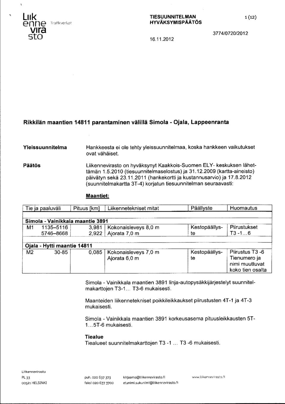 2012 (suunnitelmakartta 3T-4) korjatun tiesuunnitelman seuraavasti: Maantiet: Tie j a p aaluväli Pituus [ km Liiktekniset mitat ] Pääll ste Huomautus y Simola - Vainikkala maantie 3891 M l 1135-5116