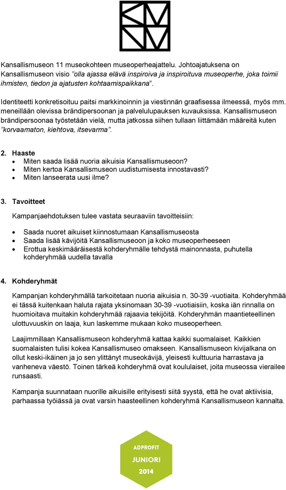 Identiteetti konkretisoituu paitsi markkinoinnin ja viestinnän graafisessa ilmeessä, myös mm. meneillään olevissa brändipersoonan ja palvelulupauksen kuvauksissa.
