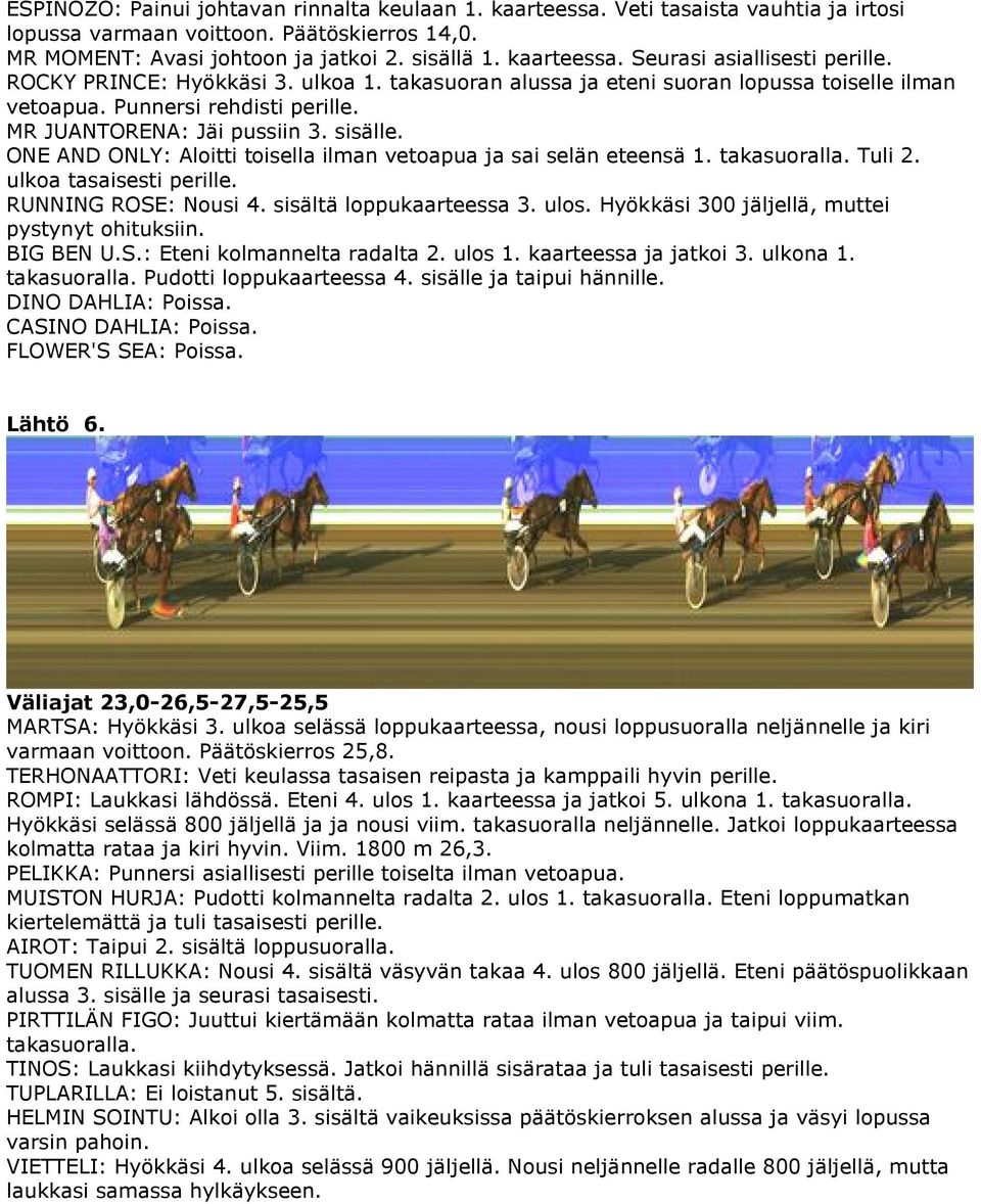 ONE AND ONLY: Aloitti toisella ilman vetoapua ja sai selän eteensä 1. takasuoralla. Tuli 2. ulkoa tasaisesti perille. RUNNING ROSE: Nousi 4. sisältä loppukaarteessa 3. ulos.