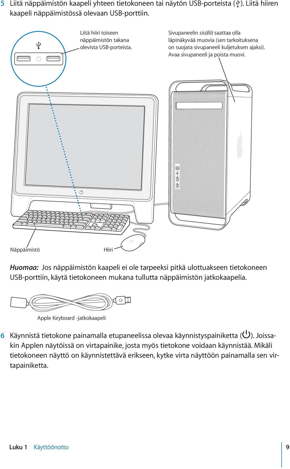 Näppäimistö Hiiri Huomaa: Jos näppäimistön kaapeli ei ole tarpeeksi pitkä ulottuakseen tietokoneen USB-porttiin, käytä tietokoneen mukana tullutta näppäimistön jatkokaapelia.