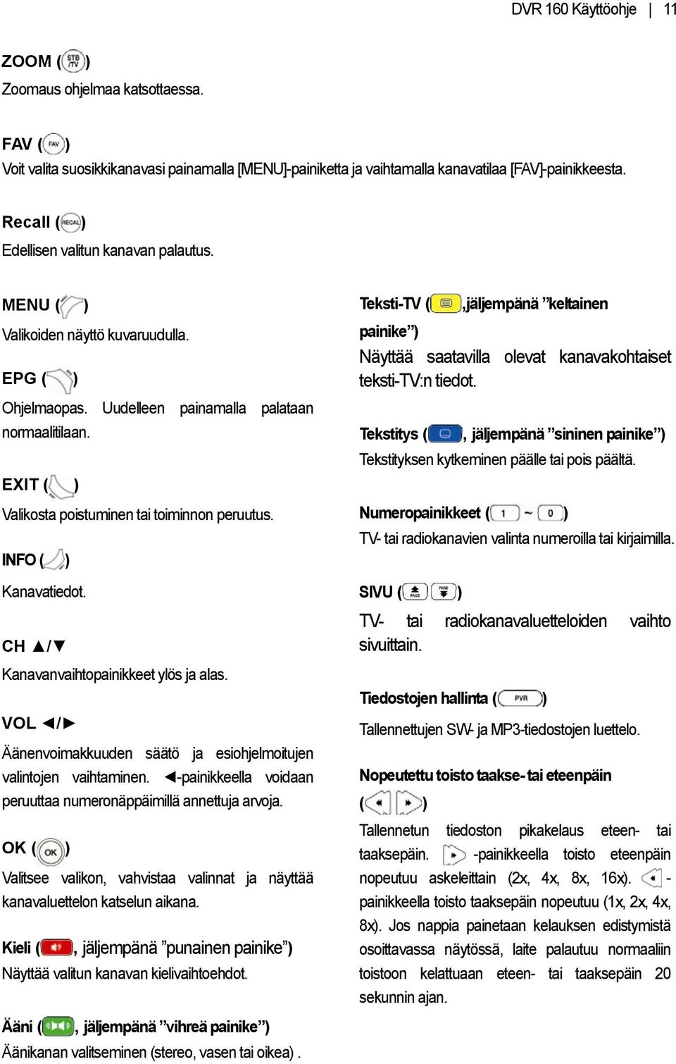 Ohjelmaopas. Uudelleen painamalla palataan normaalitilaan. Tekstitys (, jäljempänä sininen painike ) Tekstityksen kytkeminen päälle tai pois päältä.