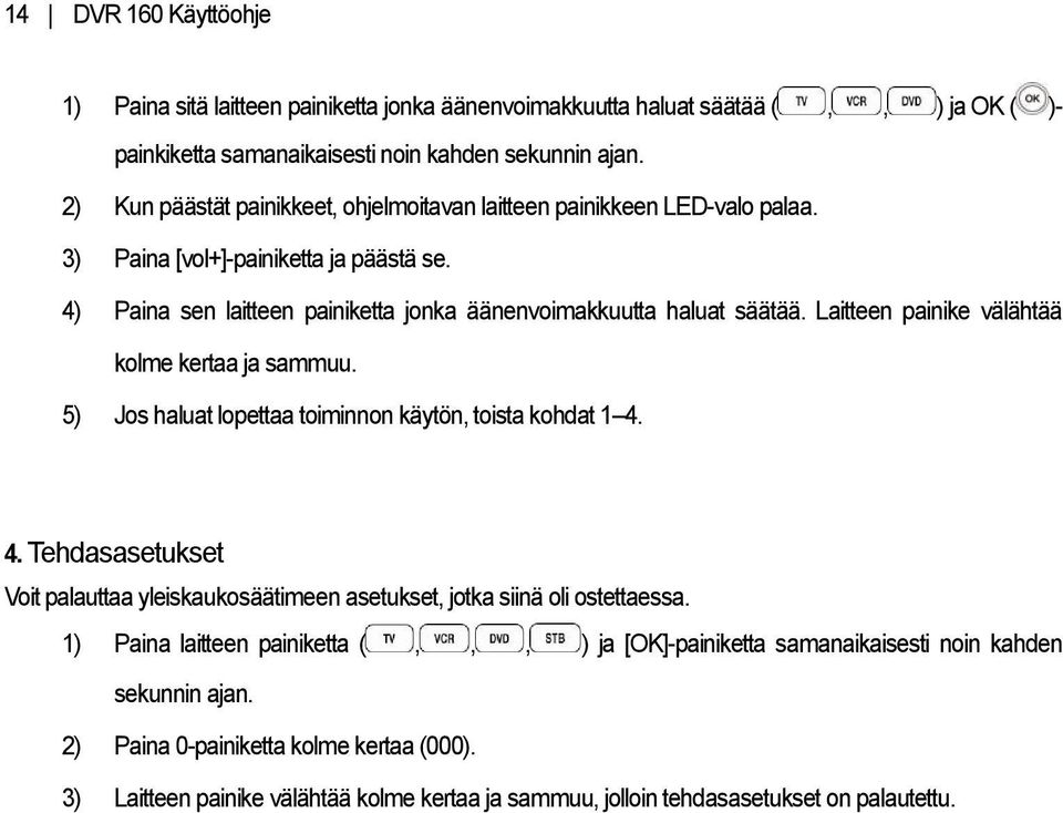 Laitteen painike välähtää kolme kertaa ja sammuu. 5) Jos haluat lopettaa toiminnon käytön, toista kohdat 1 4.