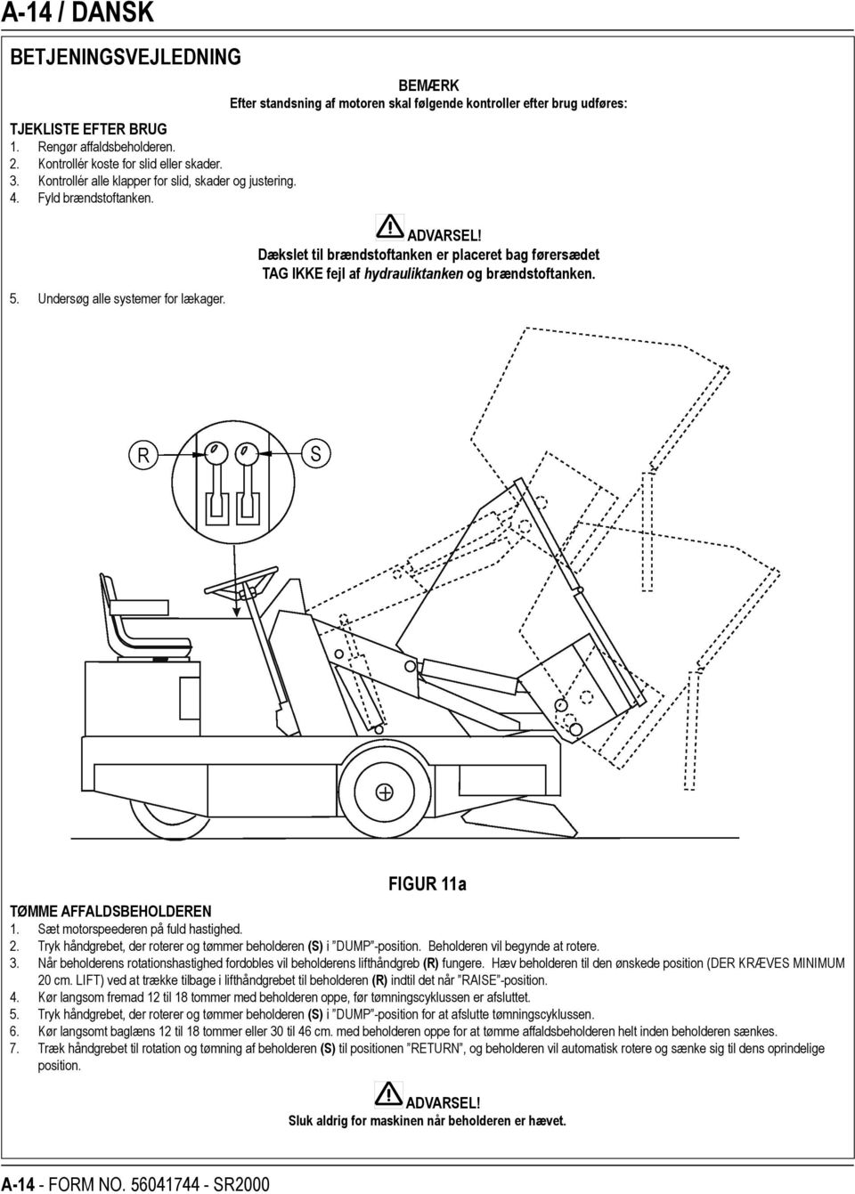 Dækslet til brændstoftanken er placeret bag førersædet TAG IKKE fejl af hydrauliktanken og brændstoftanken. FIGUR 11a TØMME AFFALDSBEHOLDEREN 1. Sæt motorspeederen på fuld hastighed. 2.