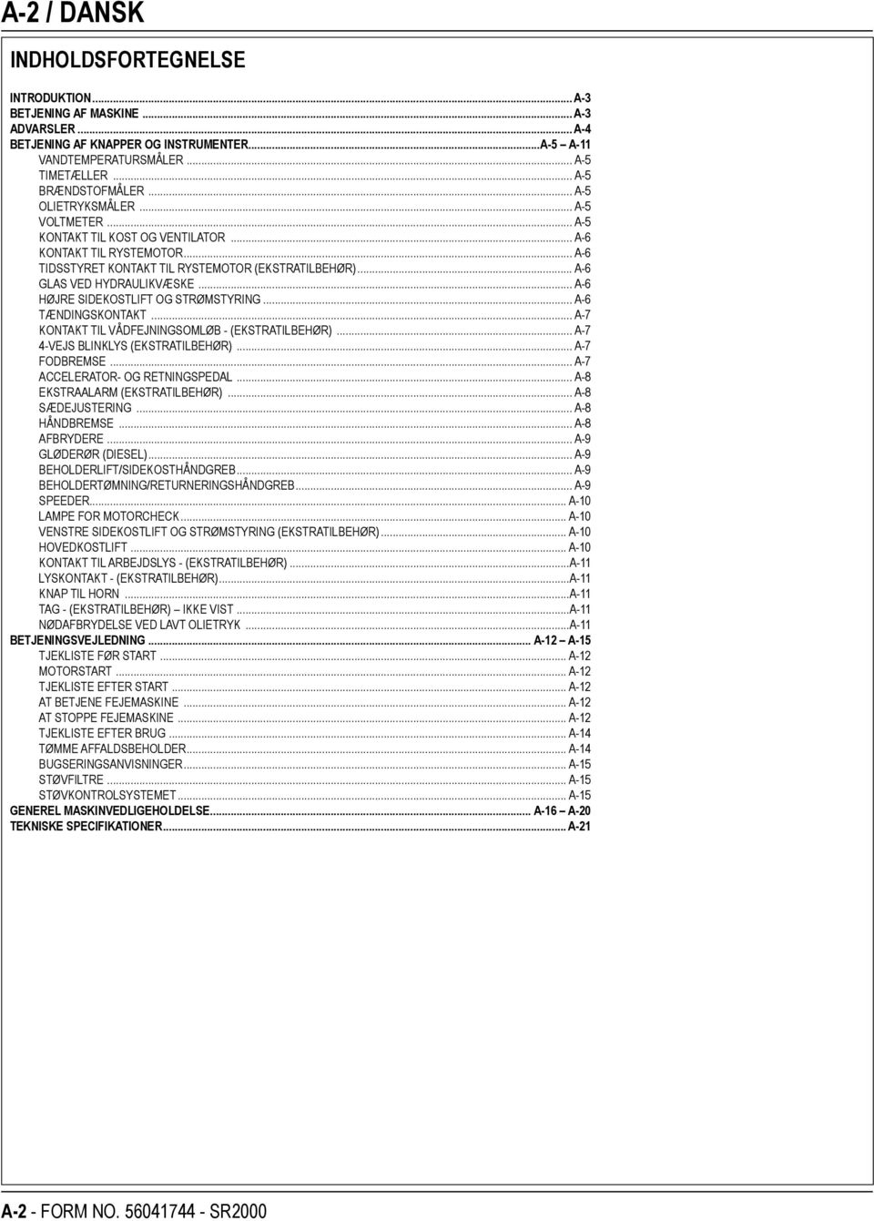 .. A-6 GLAS VED HYDRAULIKVÆSKE... A-6 HØJRE SIDEKOSTLIFT OG STRØMSTYRING... A-6 TÆNDINGSKONTAKT... A-7 KONTAKT TIL VÅDFEJNINGSOMLØB - (EKSTRATILBEHØR)... A-7 4-VEJS BLINKLYS (EKSTRATILBEHØR).