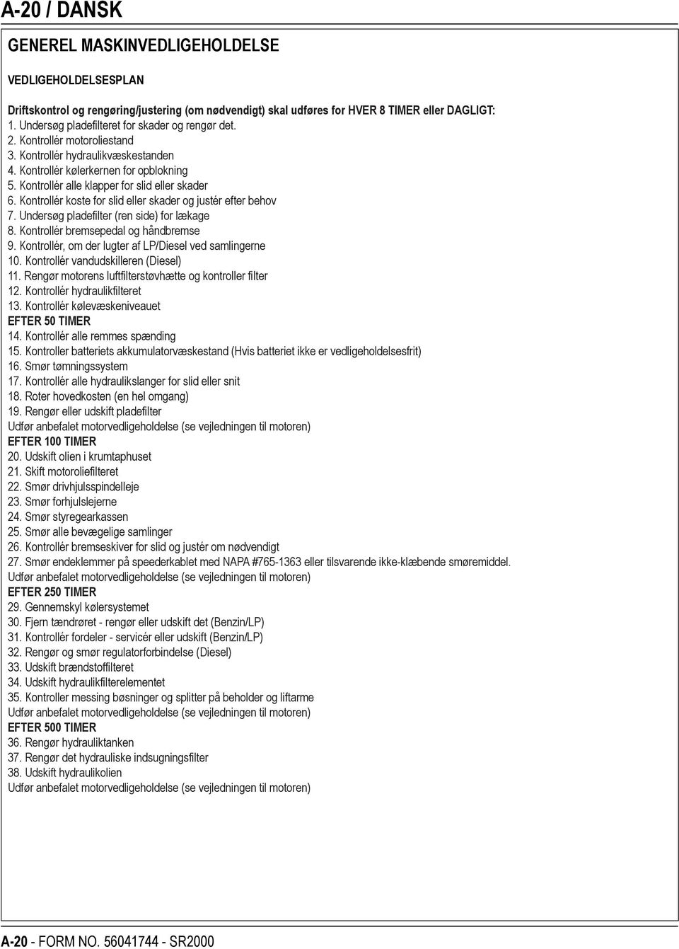 Kontrollér alle klapper for slid eller skader 6. Kontrollér koste for slid eller skader og justér efter behov 7. Undersøg pladefilter (ren side) for lækage 8. Kontrollér bremsepedal og håndbremse 9.