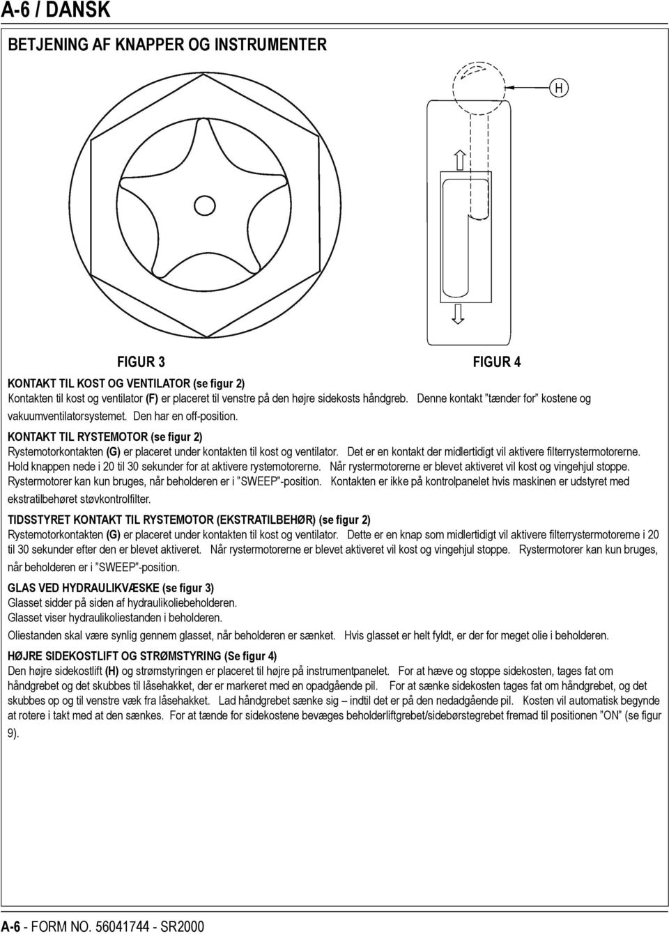 KONTAKT TIL RYSTEMOTOR (se figur 2) Rystemotorkontakten (G) er placeret under kontakten til kost og ventilator. Det er en kontakt der midlertidigt vil aktivere filterrystermotorerne.