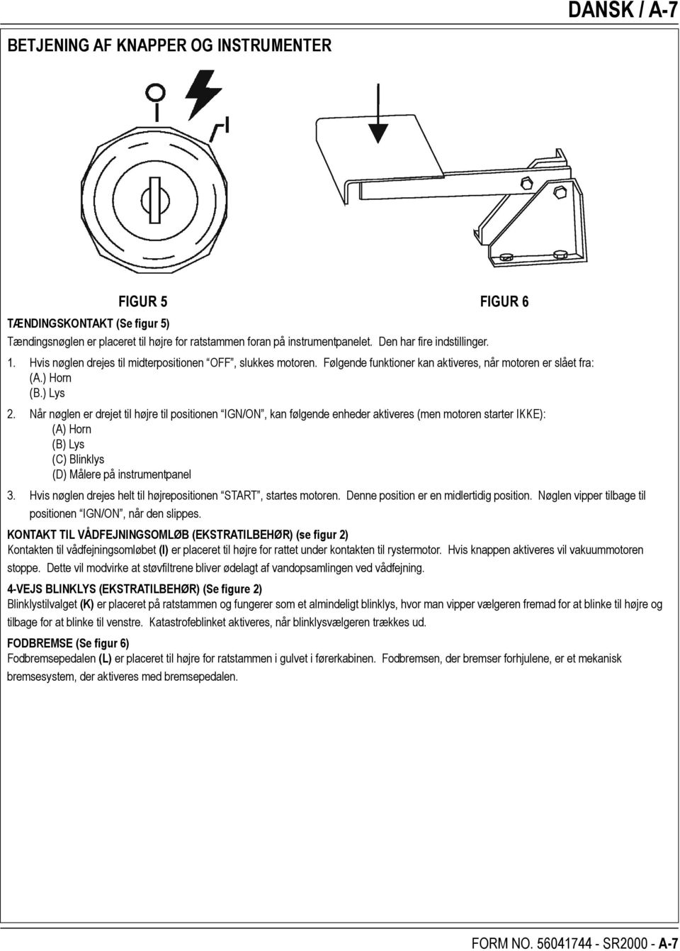 Når nøglen er drejet til højre til positionen IGN/ON, kan følgende enheder aktiveres (men motoren starter IKKE): (A) Horn (B) Lys (C) Blinklys (D) Målere på instrumentpanel 3.