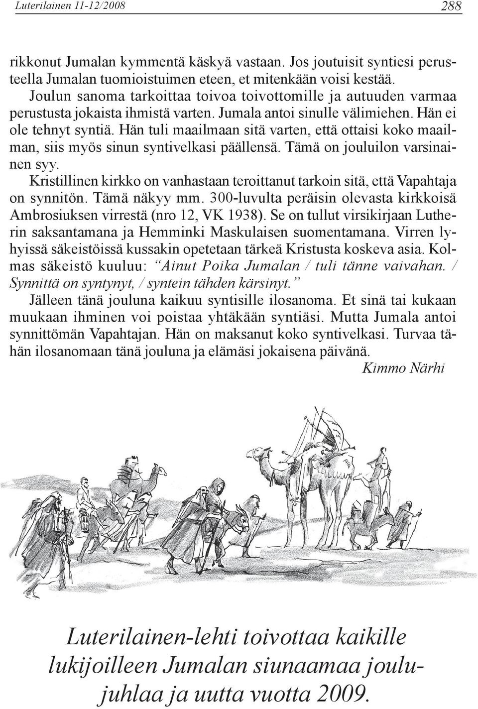Hän tuli maailmaan sitä varten, että ottaisi koko maailman, siis myös sinun syntivelkasi päällensä. Tämä on jouluilon varsinainen syy.