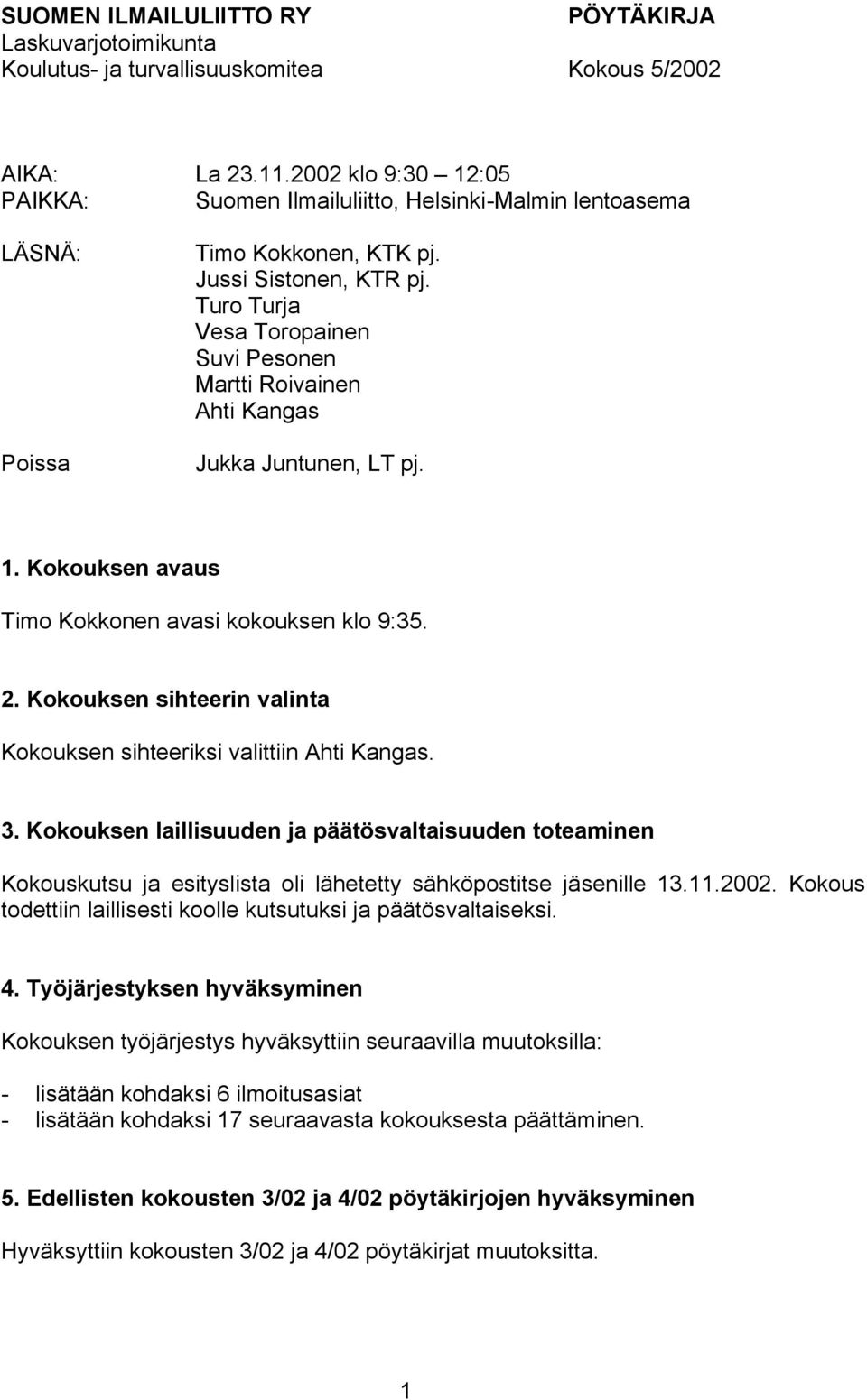 Turo Turja Vesa Toropainen Suvi Pesonen Martti Roivainen Ahti Kangas Jukka Juntunen, LT pj. 1. Kokouksen avaus Timo Kokkonen avasi kokouksen klo 9:35. 2.