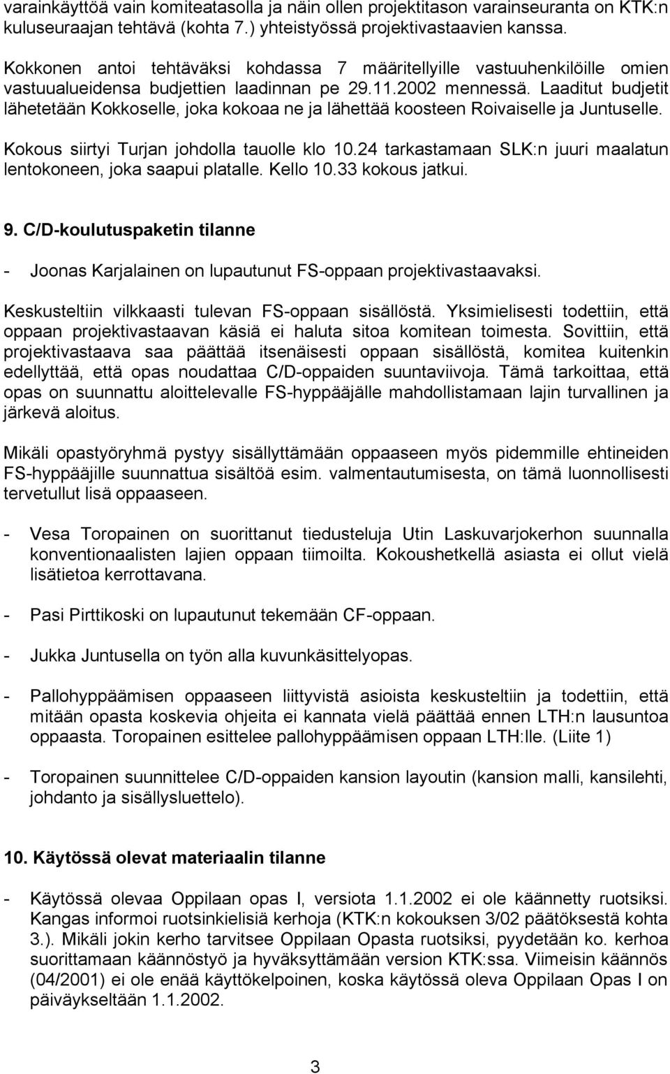 Laaditut budjetit lähetetään Kokkoselle, joka kokoaa ne ja lähettää koosteen Roivaiselle ja Juntuselle. Kokous siirtyi Turjan johdolla tauolle klo 10.