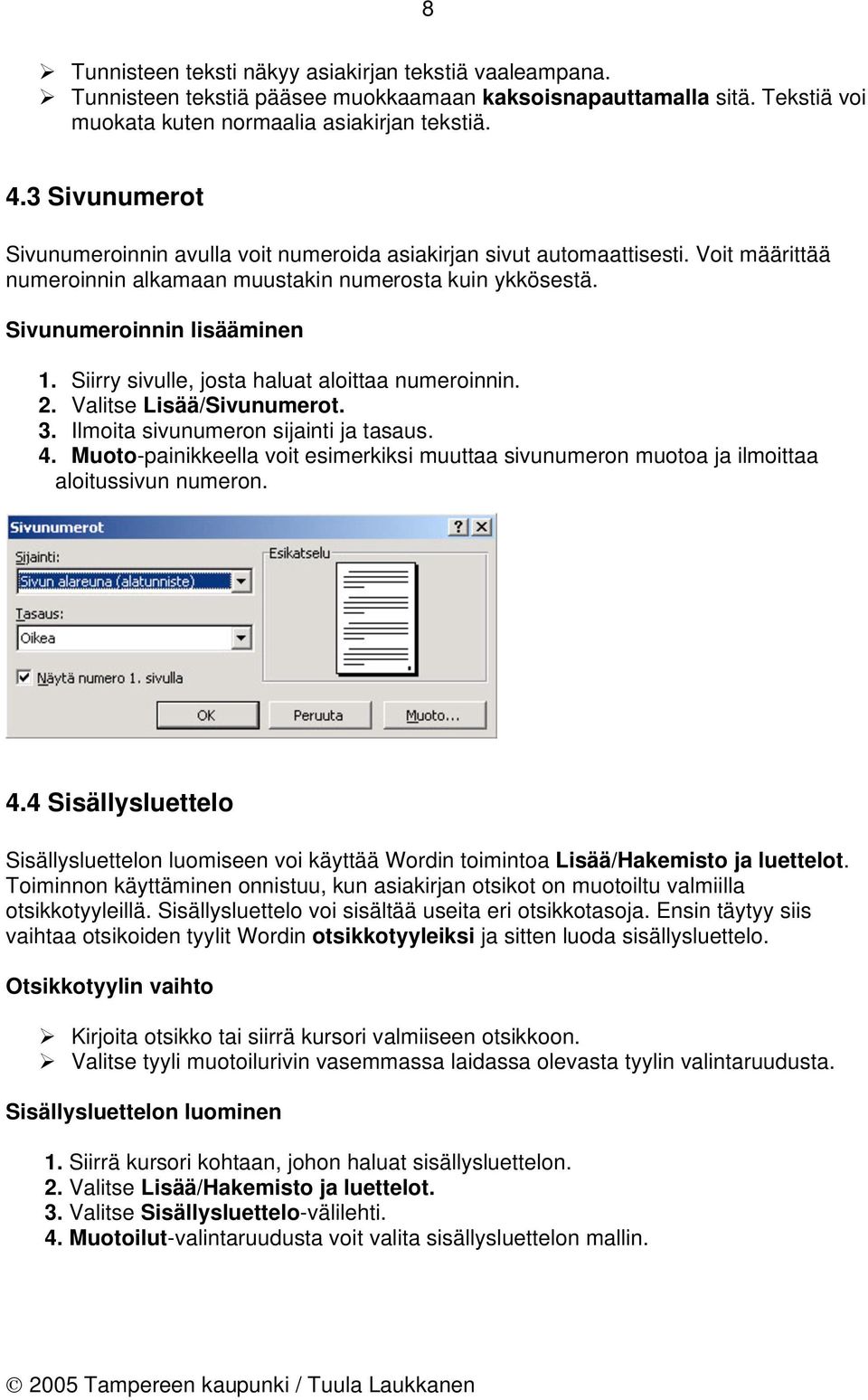 Siirry sivulle, josta haluat aloittaa numeroinnin. 2. Valitse Lisää/Sivunumerot. 3. Ilmoita sivunumeron sijainti ja tasaus. 4.