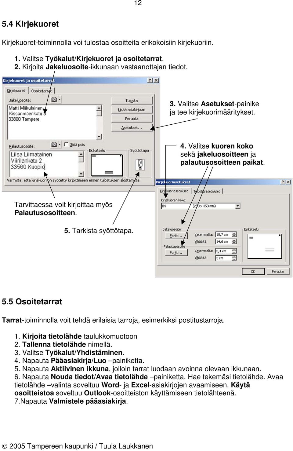 Tarkista syöttötapa. 5.5 Osoitetarrat Tarrat-toiminnolla voit tehdä erilaisia tarroja, esimerkiksi postitustarroja. 1. Kirjoita tietolähde taulukkomuotoon 2. Tallenna tietolähde nimellä. 3.