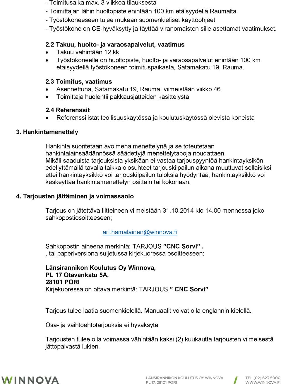 2 Takuu, huolto- ja varaosapalvelut, vaatimus Takuu vähintään 12 kk Työstökoneelle on huoltopiste, huolto- ja varaosapalvelut enintään 100 km etäisyydellä työstökoneen toimituspaikasta, Satamakatu