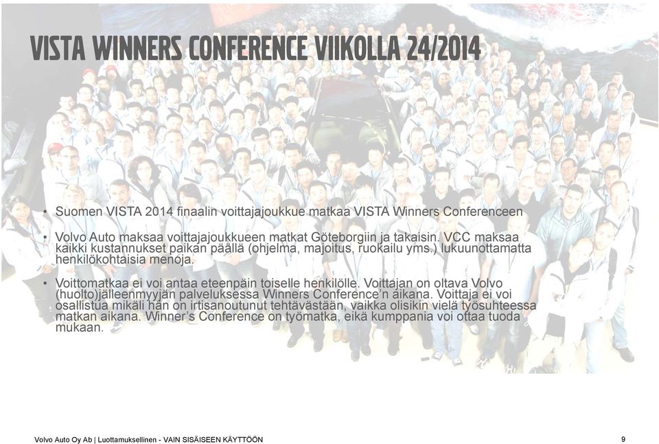 Voittomatkaa ei voi antaa eteenpäin toiselle henkilölle. Voittajan on oltava Volvo (huolto)jälleenmyyjän palveluksessa Winners Conference n aikana.