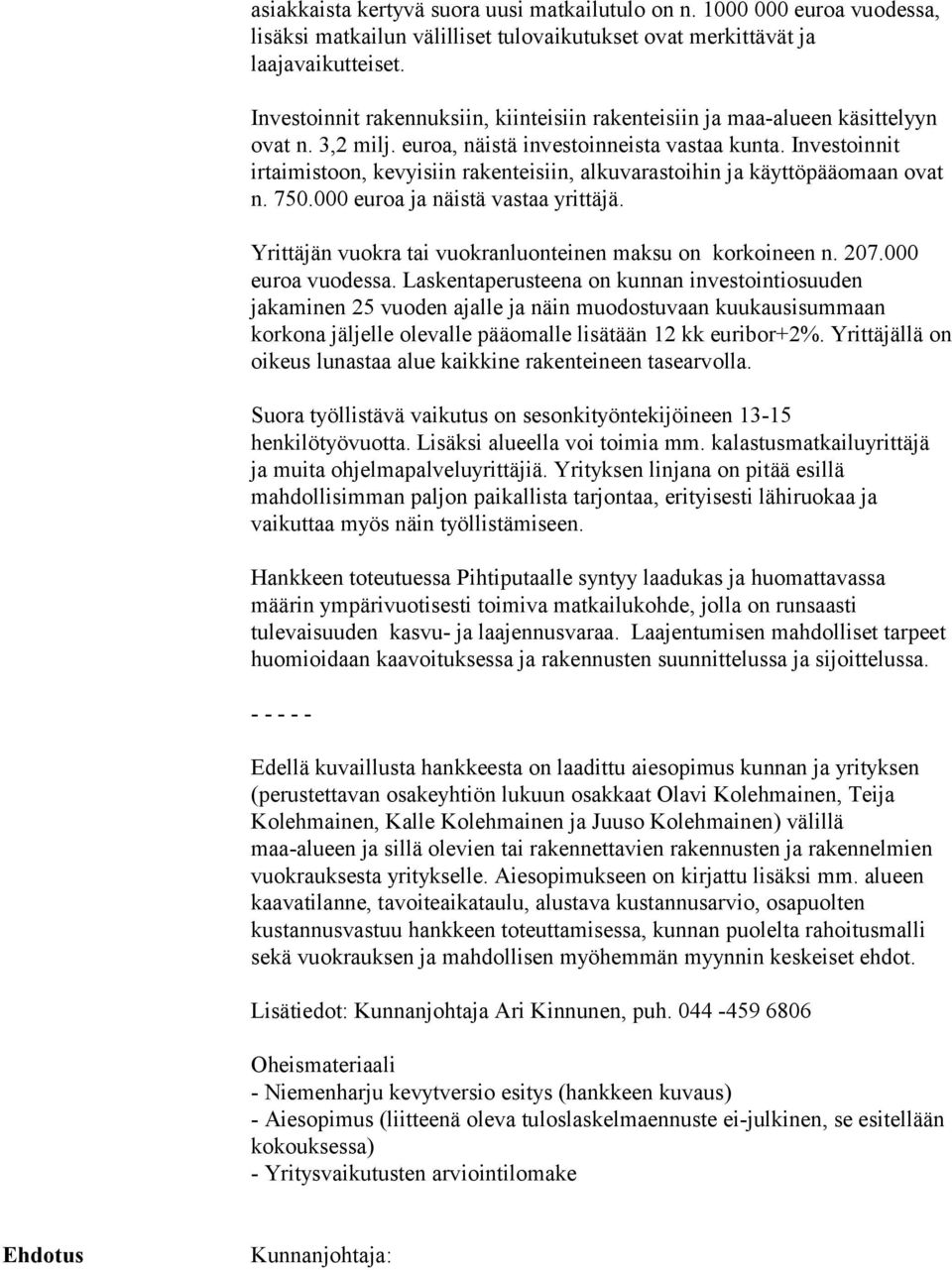 Investoinnit irtaimistoon, kevyisiin rakenteisiin, alkuvarastoihin ja käyttöpääomaan ovat n. 750.000 euroa ja näistä vastaa yrittäjä. Yrittäjän vuokra tai vuokranluonteinen maksu on korkoineen n. 207.