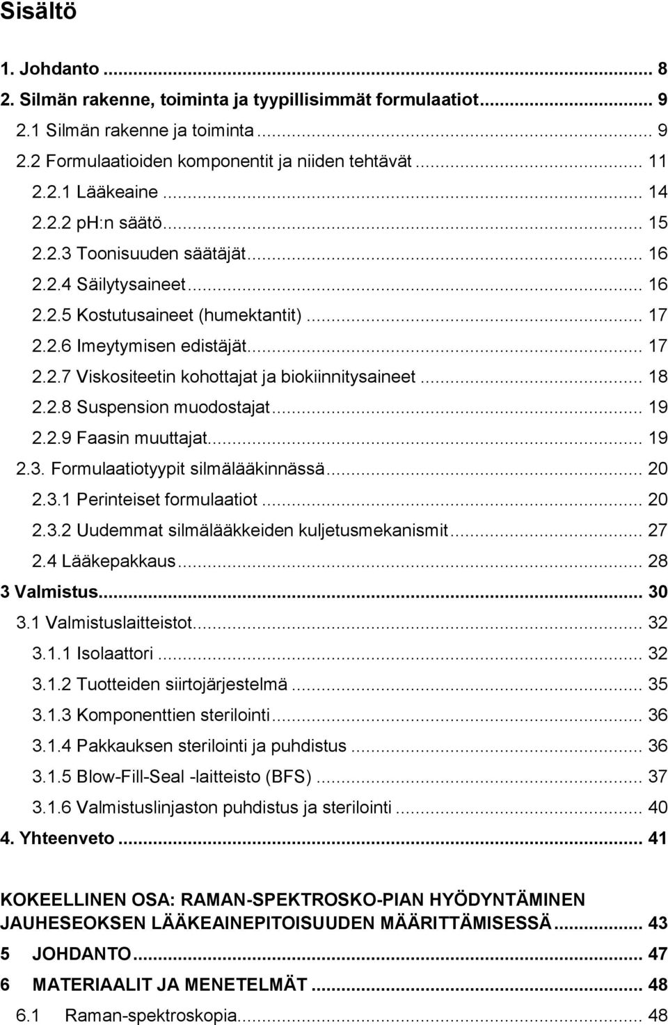 .. 18 2.2.8 Suspension muodostajat... 19 2.2.9 Faasin muuttajat... 19 2.3. Formulaatiotyypit silmälääkinnässä... 20 2.3.1 Perinteiset formulaatiot... 20 2.3.2 Uudemmat silmälääkkeiden kuljetusmekanismit.