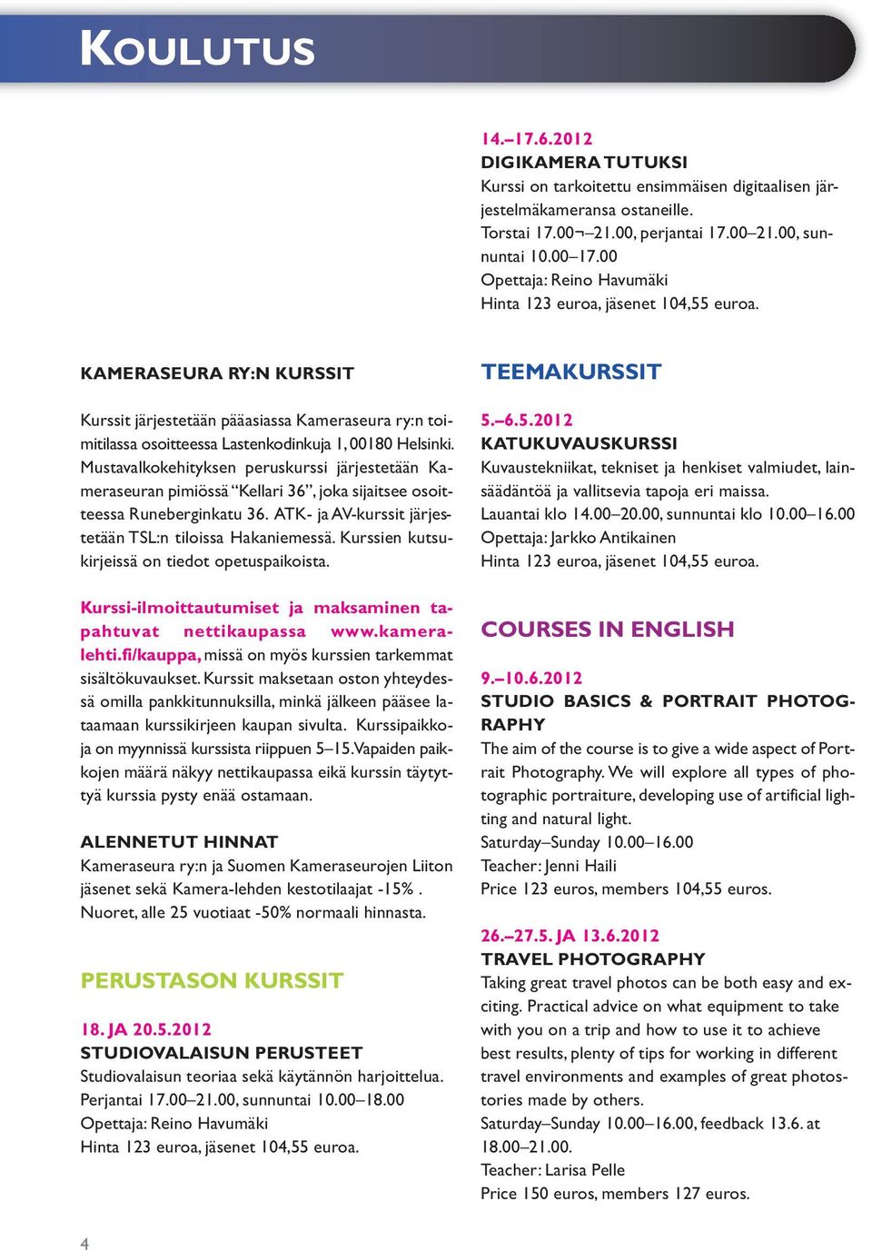 Mustavalkokehityksen peruskurssi järjestetään Kameraseuran pimiössä Kellari 36, joka sijaitsee osoitteessa Runeberginkatu 36. ATK- ja AV-kurssit järjestetään TSL:n tiloissa Hakaniemessä.