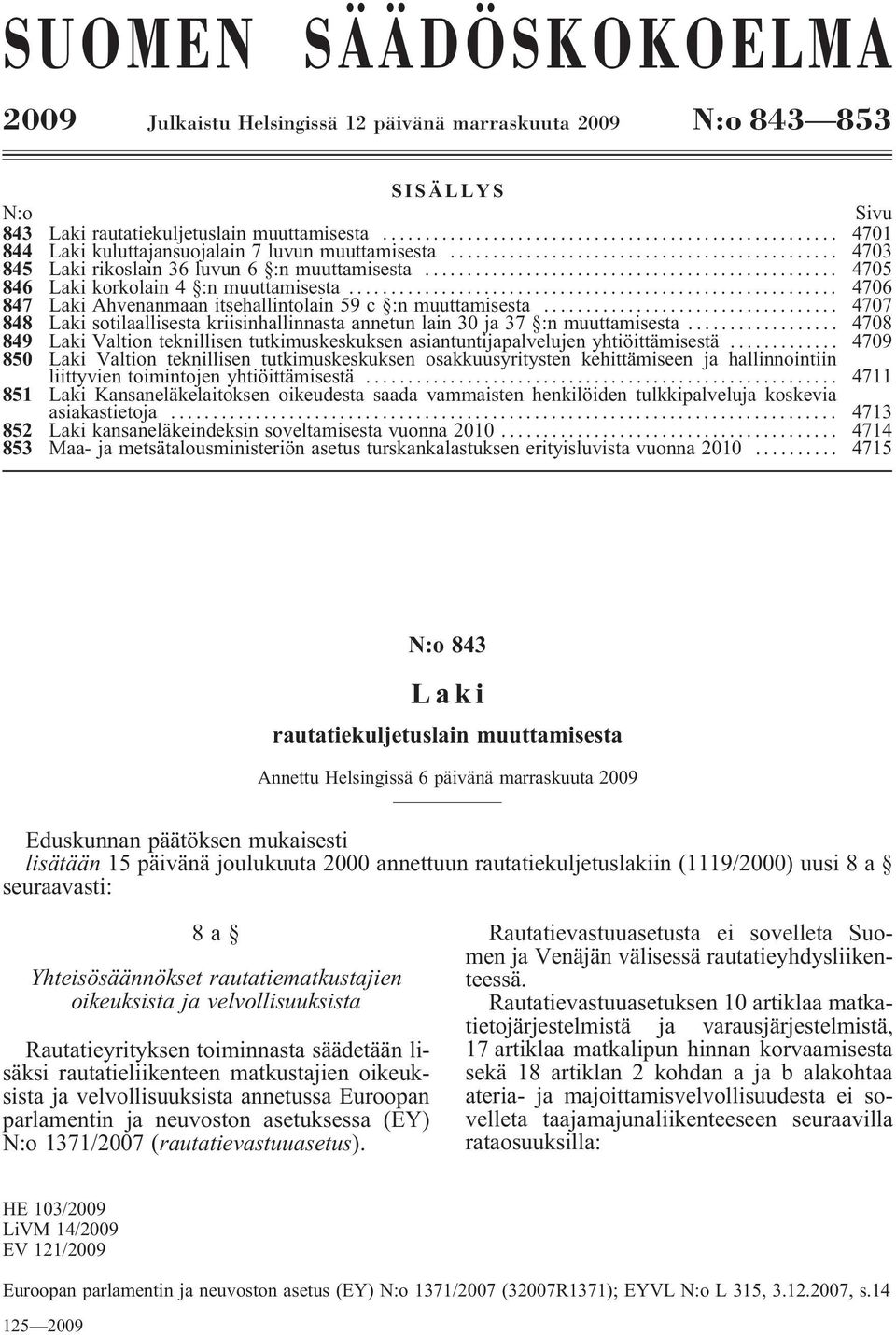 .. 4707 848 sotilaallisesta kriisinhallinnasta annetun lain 30 ja 37 :n muuttamisesta... 4708 849 Valtion teknillisen tutkimuskeskuksen asiantuntijapalvelujen yhtiöittämisestä.