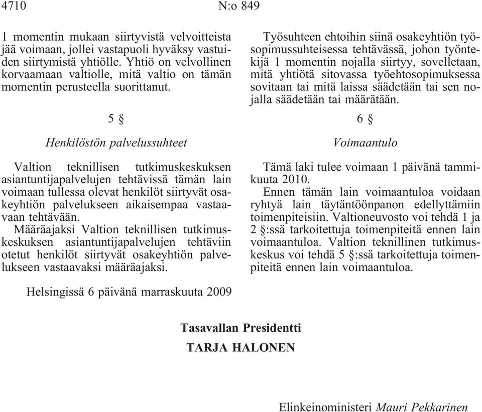 5 Henkilöstön palvelussuhteet Valtion teknillisen tutkimuskeskuksen asiantuntijapalvelujen tehtävissä tämän lain voimaan tullessa olevat henkilöt siirtyvät osakeyhtiön palvelukseen aikaisempaa