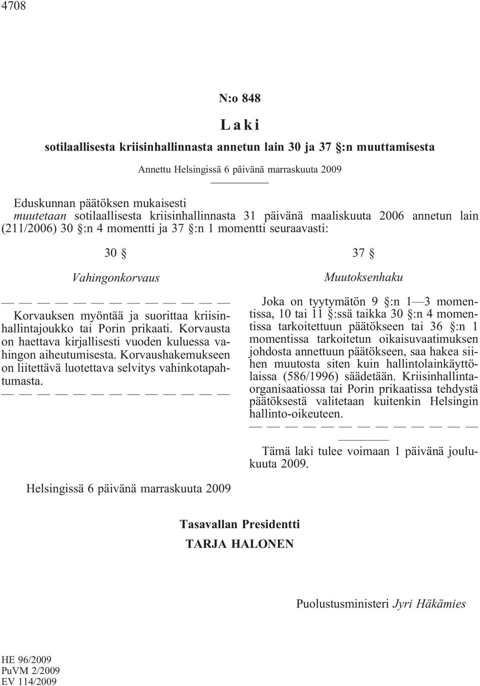Korvausta on haettava kirjallisesti vuoden kuluessa vahingon aiheutumisesta. Korvaushakemukseen on liitettävä luotettava selvitys vahinkotapahtumasta.