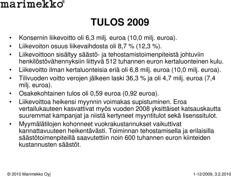 euroa (10,0 milj. euroa). Tilivuoden voitto verojen jälkeen laski 36,3 % ja oli 4,7 milj. euroa (7,4 milj. euroa). Osakekohtainen tulos oli 0,59 euroa (0,92 euroa).