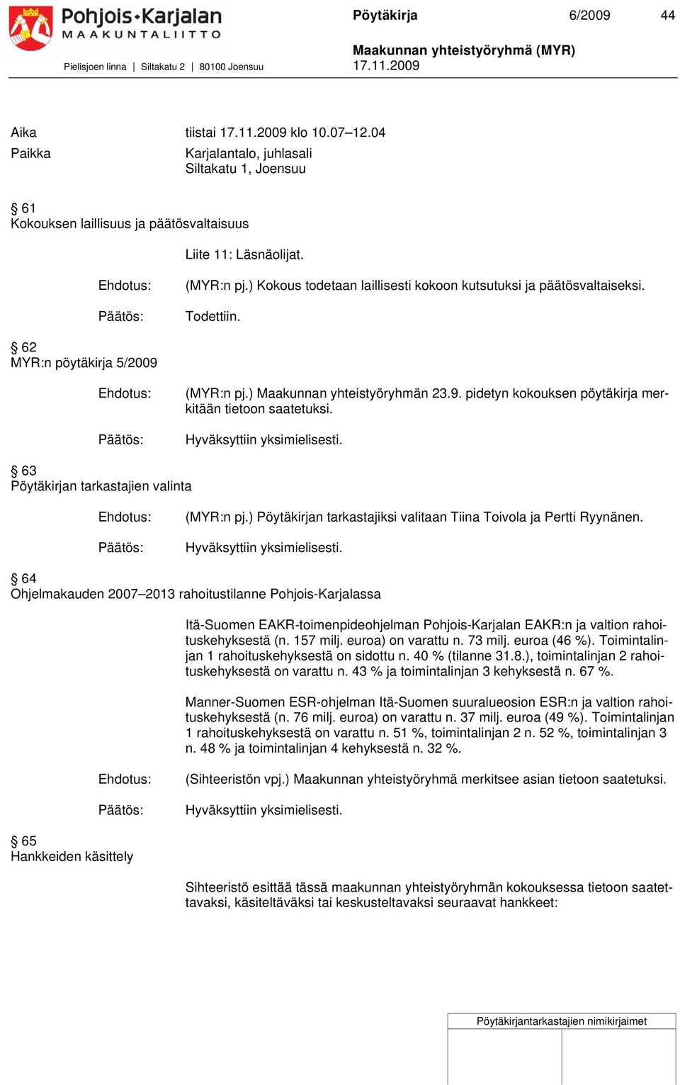 ) Kokous todetaan laillisesti kokoon kutsutuksi ja päätösvaltaiseksi. Todettiin. 6 MYR:n pöytäkirja 5/009 (MYR:n pj.) Maakunnan yhteistyöryhmän.9. pidetyn kokouksen pöytäkirja merkitään tietoon saatetuksi.