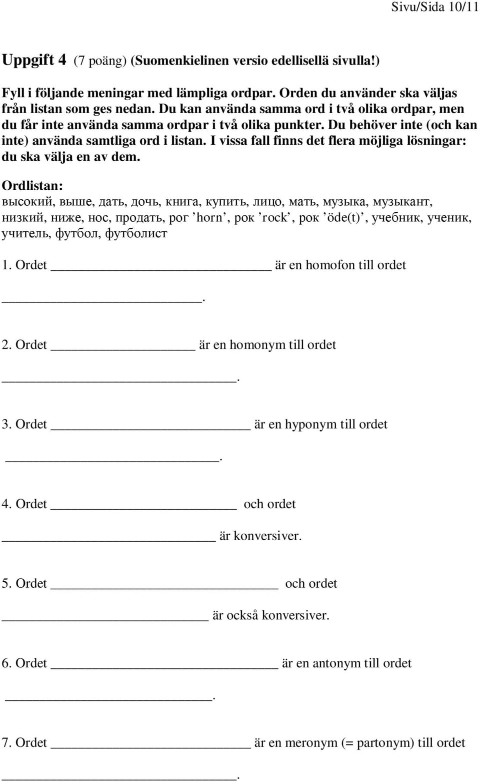 I vissa fall finns det flera möjliga lösningar: du ska välja en av dem. Ordlistan:,,,,,,,,,,,,,, horn, rock, öde(t),,,,, 1. Ordet är en homofon till ordet. 2.