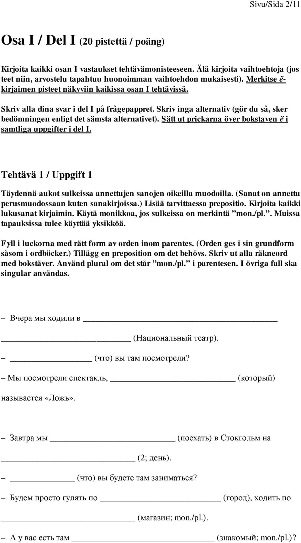 Skriv alla dina svar i del I på frågepappret. Skriv inga alternativ (gör du så, sker bedömningen enligt det sämsta alternativet). Sätt ut prickarna över bokstaven i samtliga uppgifter i del I.