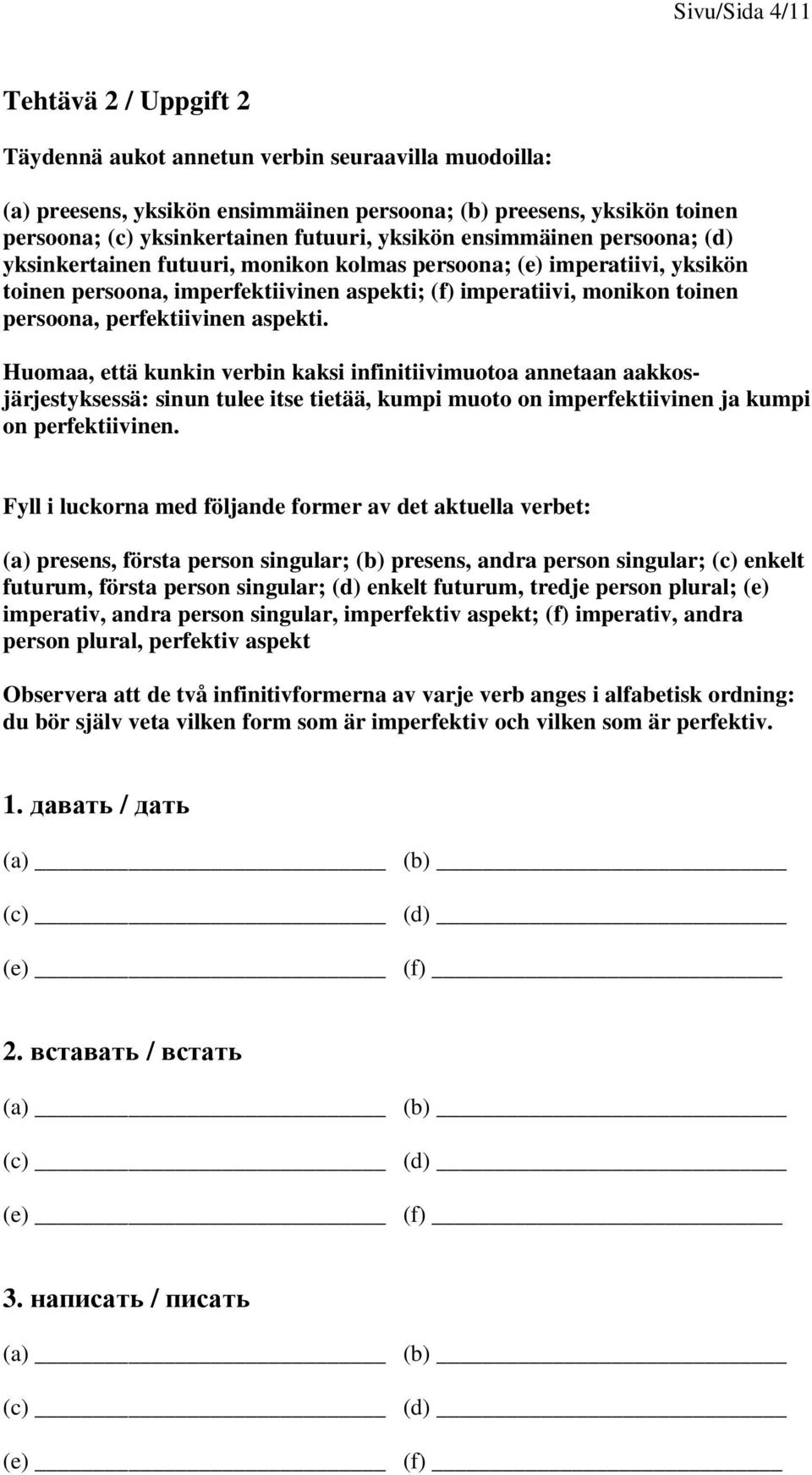 persoona, perfektiivinen aspekti. Huomaa, että kunkin verbin kaksi infinitiivimuotoa annetaan aakkosjärjestyksessä: sinun tulee itse tietää, kumpi muoto on imperfektiivinen ja kumpi on perfektiivinen.