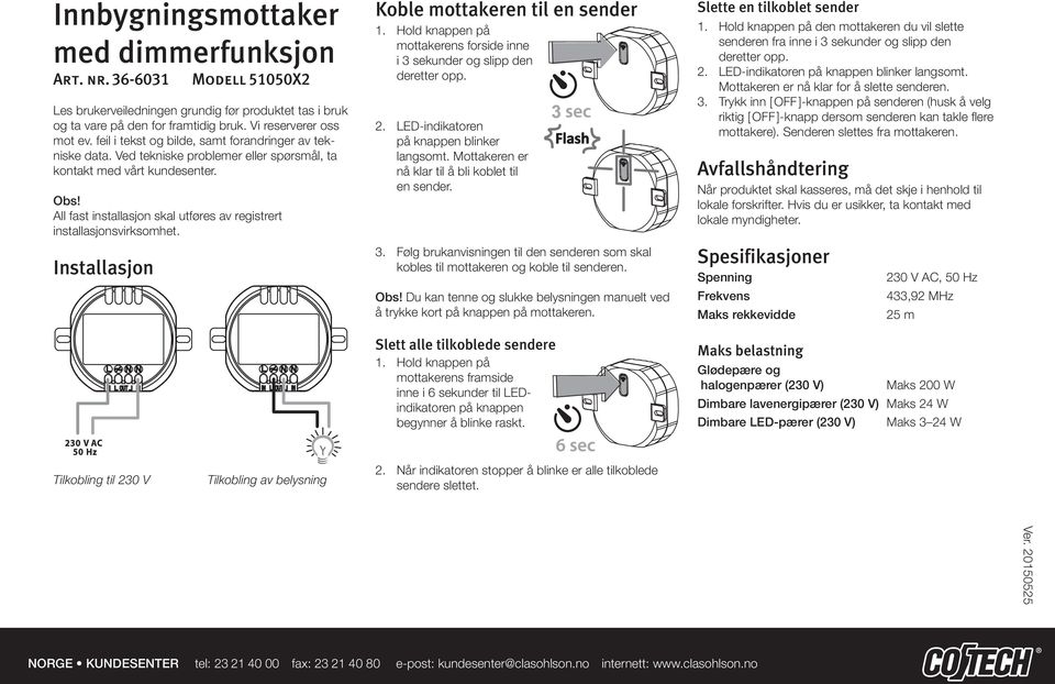 All fast installasjon skal utføres av registrert installasjonsvirksomhet. Installasjon Koble mottakeren til en sender 1.