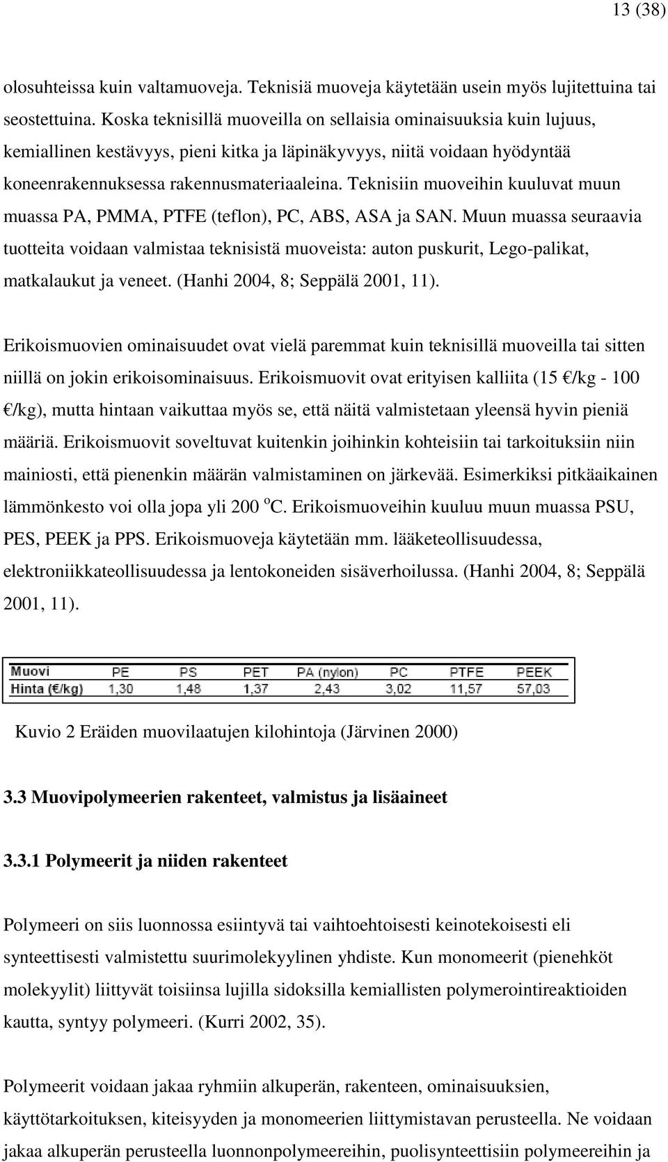 Teknisiin muoveihin kuuluvat muun muassa PA, PMMA, PTFE (teflon), PC, ABS, ASA ja SAN.