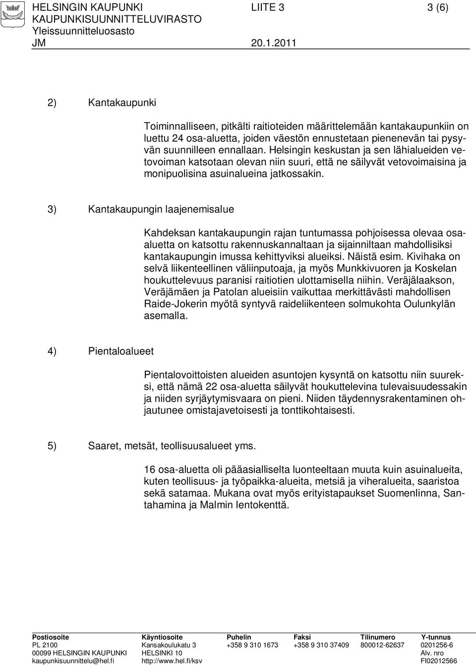 3) Kantakaupungin laajenemisalue Kahdeksan kantakaupungin rajan tuntumassa pohjoisessa olevaa osaaluetta on katsottu rakennuskannaltaan ja sijainniltaan mahdollisiksi kantakaupungin imussa