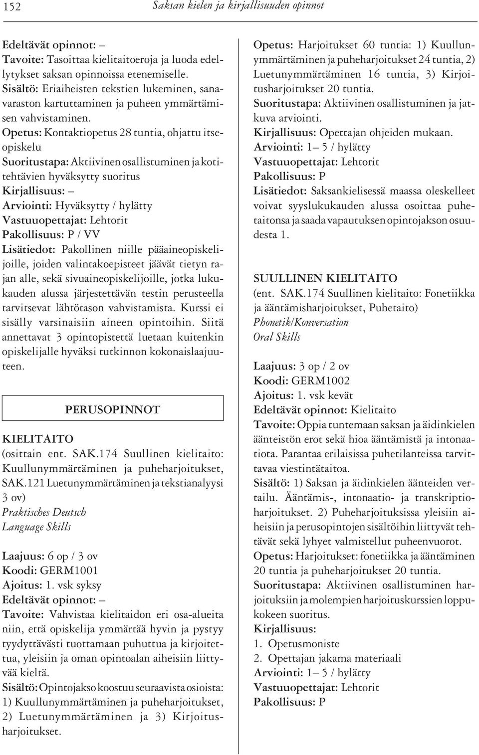 Opetus: Kontaktiopetus 28 tuntia, ohjattu itseopiskelu Suoritustapa: Aktiivinen osallistuminen ja kotitehtävien hyväksytty suoritus Arviointi: Hyväksytty / hylätty / VV Lisätiedot: Pakollinen niille