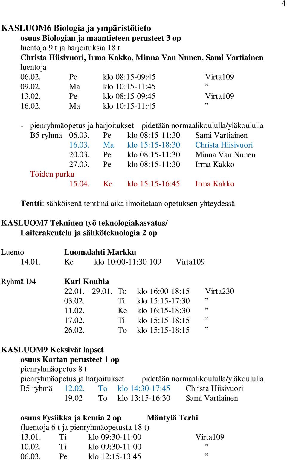 03. Pe klo 08:15-11:30 Sami Vartiainen 16.03. Ma klo 15:15-18:30 Christa Hiisivuori 20.03. Pe klo 08:15-11:30 Minna Van Nunen 27.03. Pe klo 08:15-11:30 Irma Kakko Töiden purku 15.04.