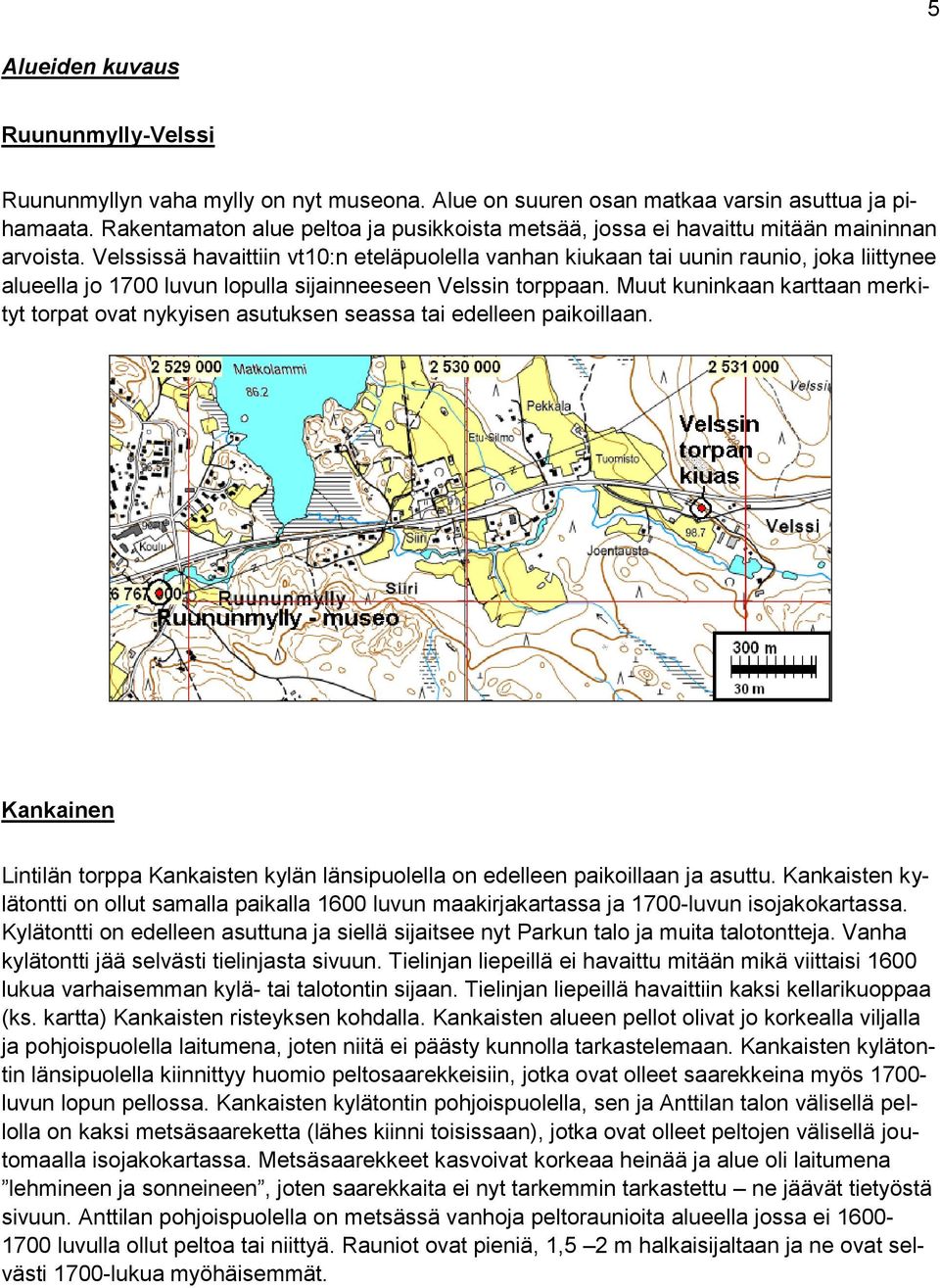 Velssissä havaittiin vt10:n eteläpuolella vanhan kiukaan tai uunin raunio, joka liittynee alueella jo 1700 luvun lopulla sijainneeseen Velssin torppaan.