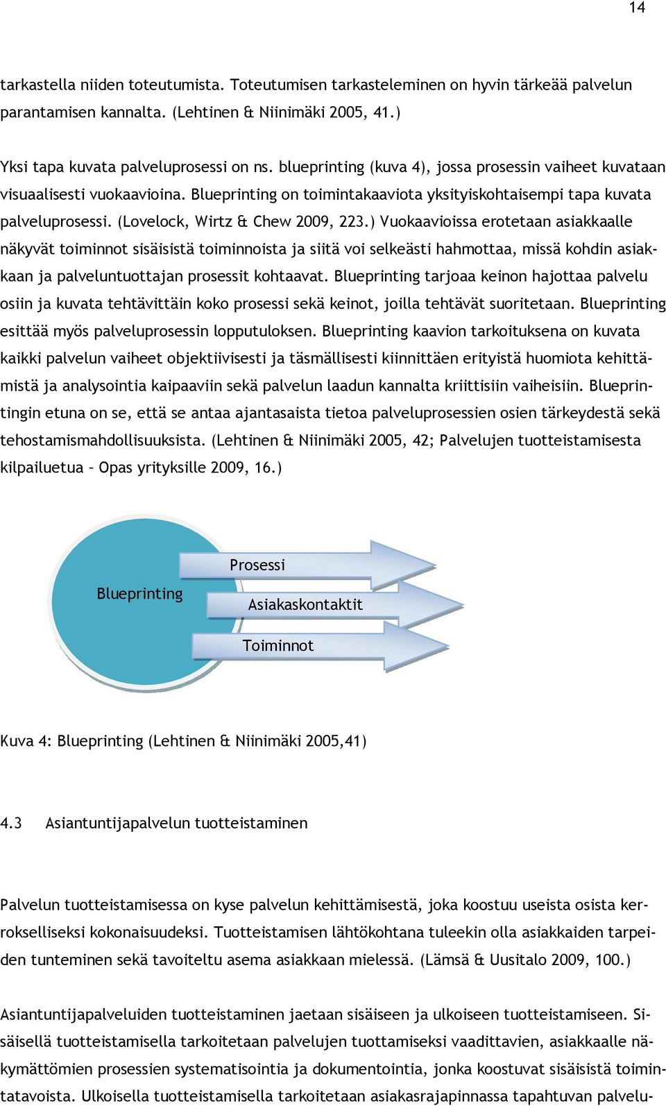 ) Vuokaavioissa erotetaan asiakkaalle näkyvät toiminnot sisäisistä toiminnoista ja siitä voi selkeästi hahmottaa, missä kohdin asiakkaan ja palveluntuottajan prosessit kohtaavat.