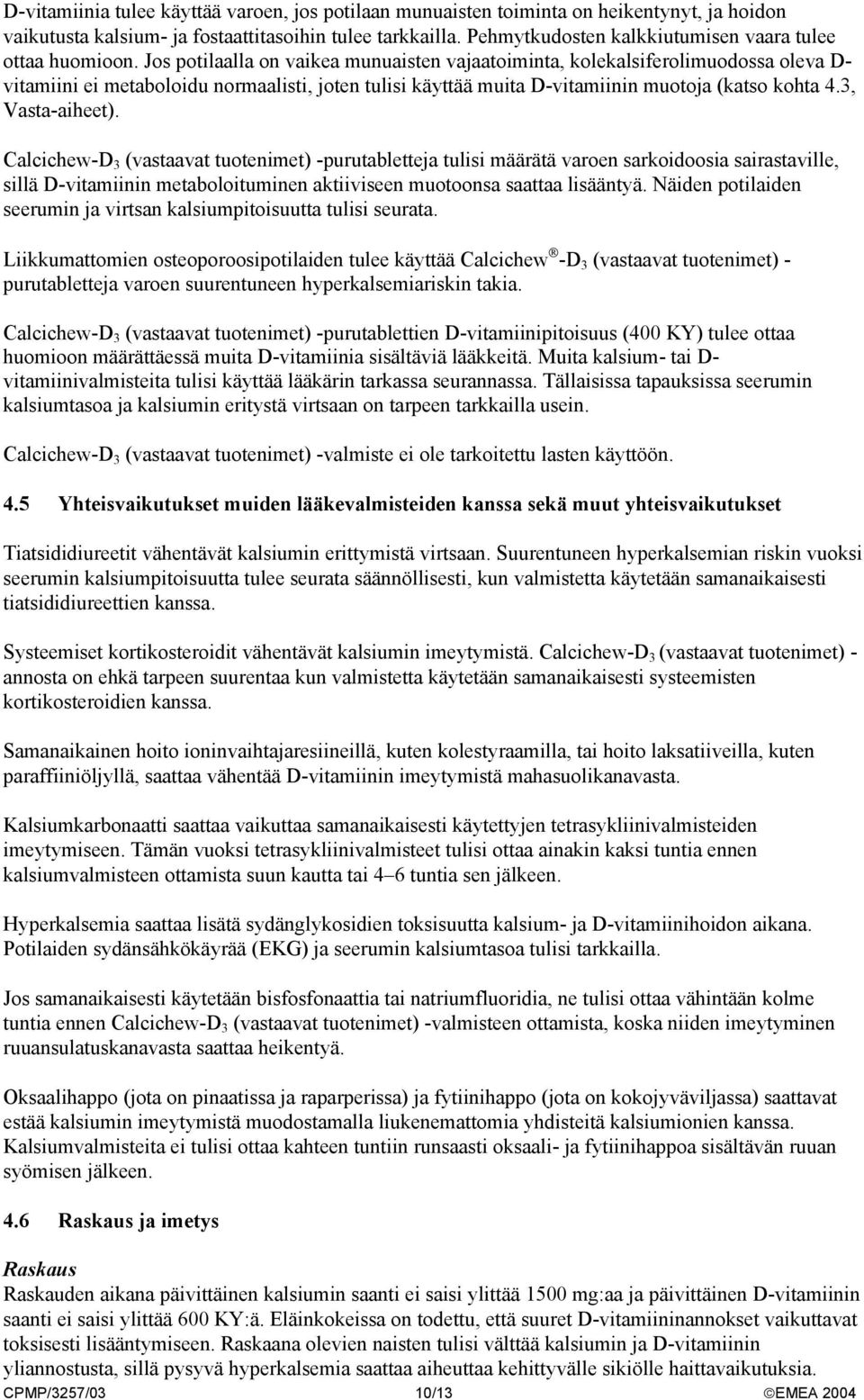 Jos potilaalla on vaikea munuaisten vajaatoiminta, kolekalsiferolimuodossa oleva D- vitamiini ei metaboloidu normaalisti, joten tulisi käyttää muita D-vitamiinin muotoja (katso kohta 4.