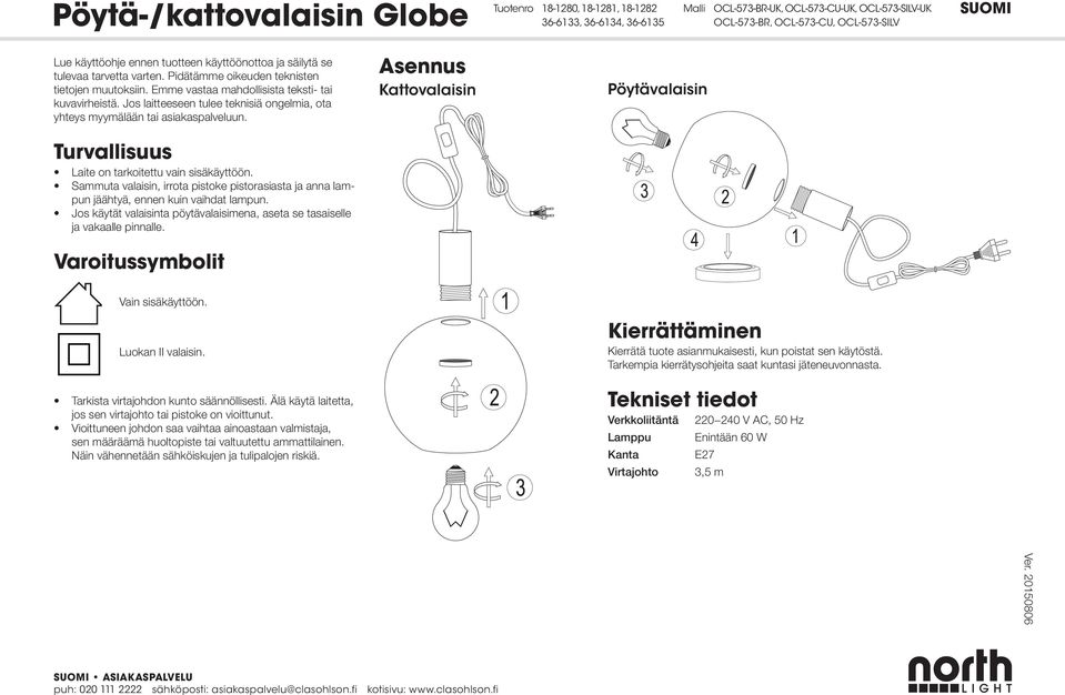 Turvallisuus Laite on tarkoitettu vain sisäkäyttöön. Sammuta valaisin, irrota pistoke pistorasiasta ja anna lampun jäähtyä, ennen kuin vaihdat lampun.