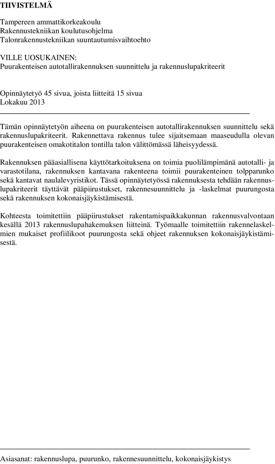 Rakennettava rakennus tulee sijaitsemaan maaseudulla olevan puurakenteisen omakotitalon tontilla talon välittömässä läheisyydessä.