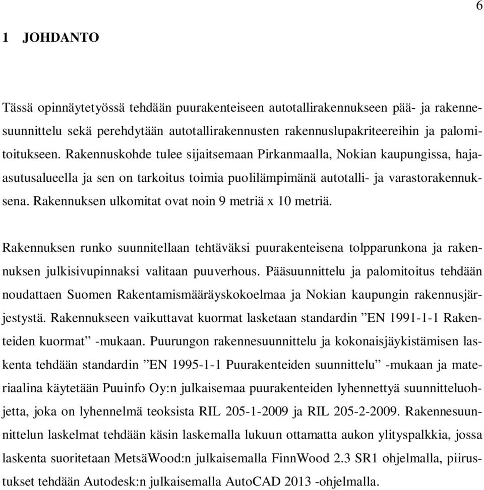 Rakennuksen ulkomitat ovat noin 9 metriä x 10 metriä. Rakennuksen runko suunnitellaan tehtäväksi puurakenteisena tolpparunkona ja rakennuksen julkisivupinnaksi valitaan puuverhous.